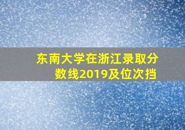 东南大学在浙江录取分数线2019及位次挡