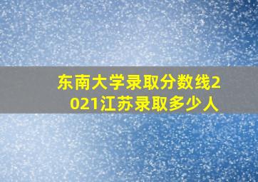 东南大学录取分数线2021江苏录取多少人