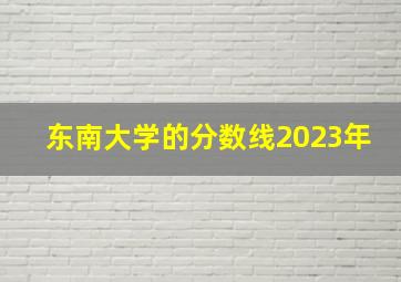 东南大学的分数线2023年