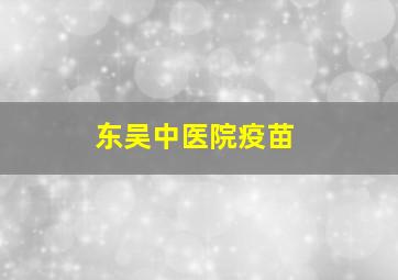 东吴中医院疫苗