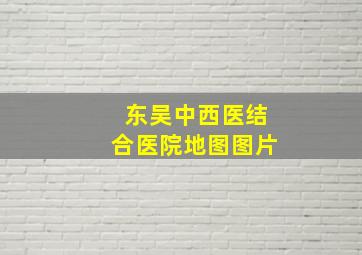 东吴中西医结合医院地图图片