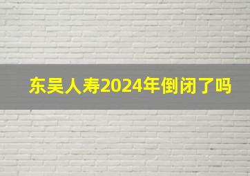 东吴人寿2024年倒闭了吗