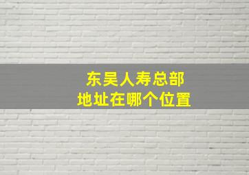 东吴人寿总部地址在哪个位置