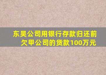 东吴公司用银行存款归还前欠甲公司的货款100万元