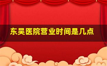 东吴医院营业时间是几点