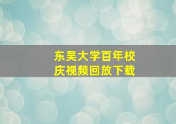 东吴大学百年校庆视频回放下载