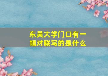 东吴大学门口有一幅对联写的是什么