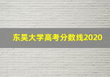 东吴大学高考分数线2020