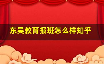 东吴教育报班怎么样知乎