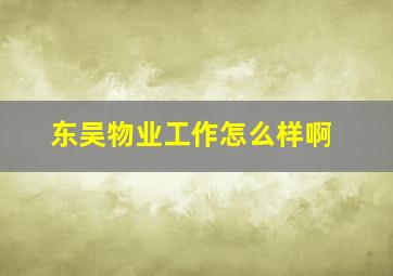 东吴物业工作怎么样啊