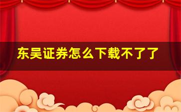 东吴证券怎么下载不了了