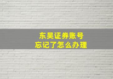 东吴证券账号忘记了怎么办理