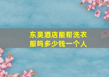 东吴酒店能帮洗衣服吗多少钱一个人