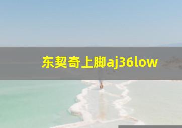 东契奇上脚aj36low