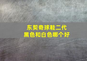 东契奇球鞋二代黑色和白色哪个好