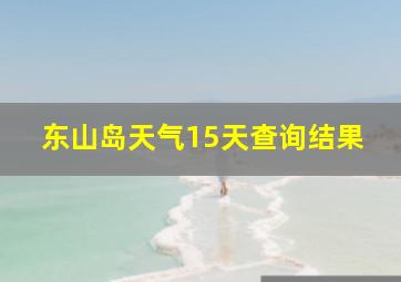 东山岛天气15天查询结果