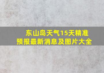 东山岛天气15天精准预报最新消息及图片大全