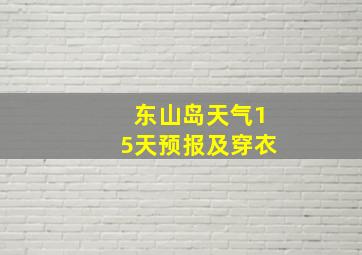 东山岛天气15天预报及穿衣