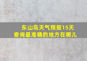 东山岛天气预报15天查询最准确的地方在哪儿