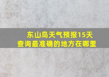 东山岛天气预报15天查询最准确的地方在哪里