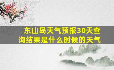 东山岛天气预报30天查询结果是什么时候的天气