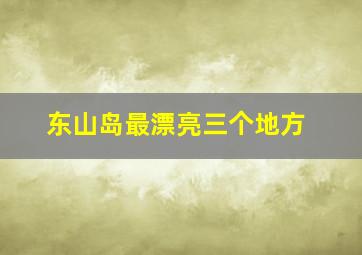 东山岛最漂亮三个地方