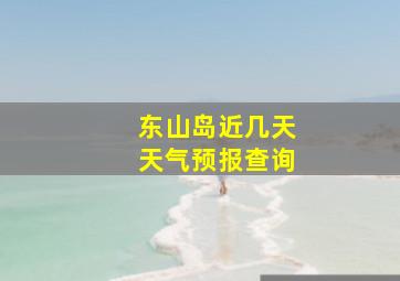 东山岛近几天天气预报查询