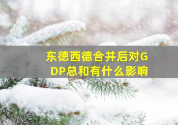 东徳西德合并后对GDP总和有什么影响