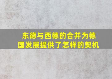 东德与西德的合并为德国发展提供了怎样的契机