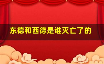 东德和西德是谁灭亡了的