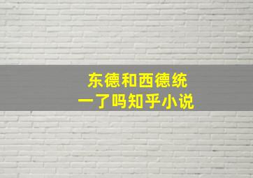 东德和西德统一了吗知乎小说