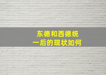 东德和西德统一后的现状如何