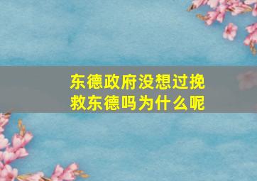 东德政府没想过挽救东德吗为什么呢