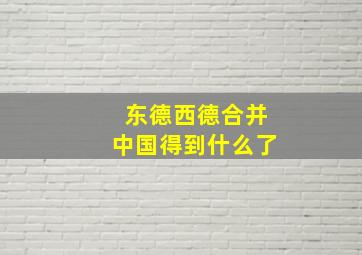 东德西德合并中国得到什么了