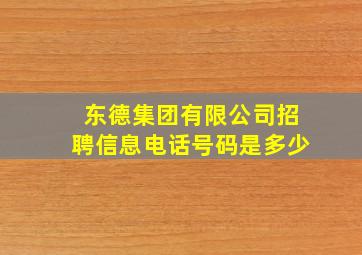 东德集团有限公司招聘信息电话号码是多少