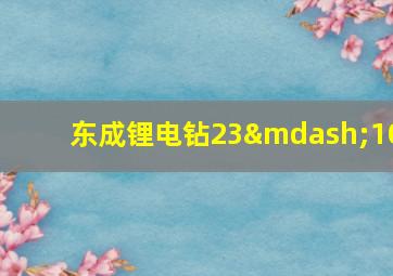 东成锂电钻23—10