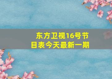 东方卫视16号节目表今天最新一期