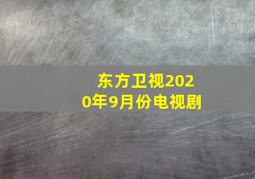 东方卫视2020年9月份电视剧