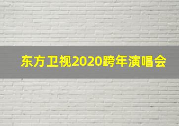 东方卫视2020跨年演唱会