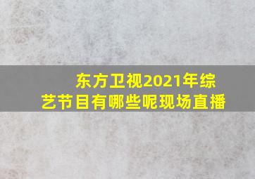 东方卫视2021年综艺节目有哪些呢现场直播