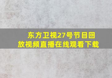 东方卫视27号节目回放视频直播在线观看下载