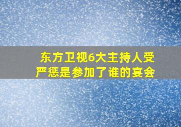 东方卫视6大主持人受严惩是参加了谁的宴会