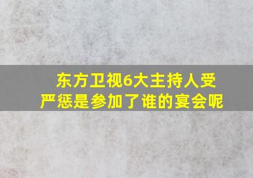 东方卫视6大主持人受严惩是参加了谁的宴会呢