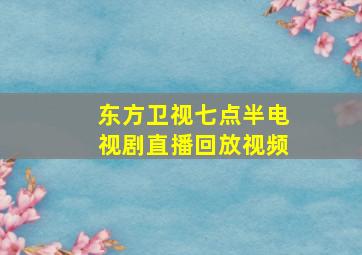 东方卫视七点半电视剧直播回放视频