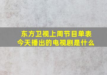 东方卫视上周节目单表今天播出的电视剧是什么