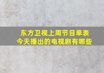 东方卫视上周节目单表今天播出的电视剧有哪些