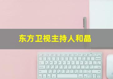 东方卫视主持人和晶