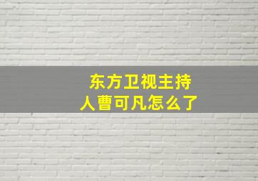 东方卫视主持人曹可凡怎么了