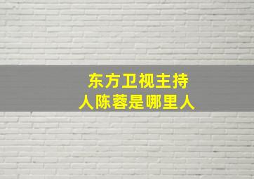 东方卫视主持人陈蓉是哪里人