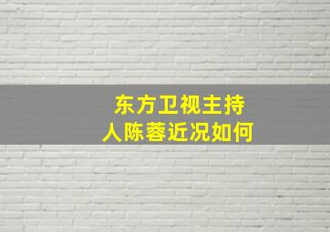 东方卫视主持人陈蓉近况如何